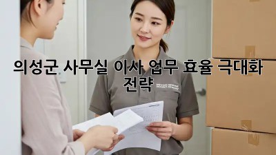 의성군 사무실 이사, 업무 효율 극대화 전략!