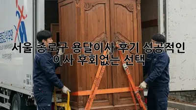 서울 종로구 용달이사 후기: 성공적인 이사, 후회없는 선택!
